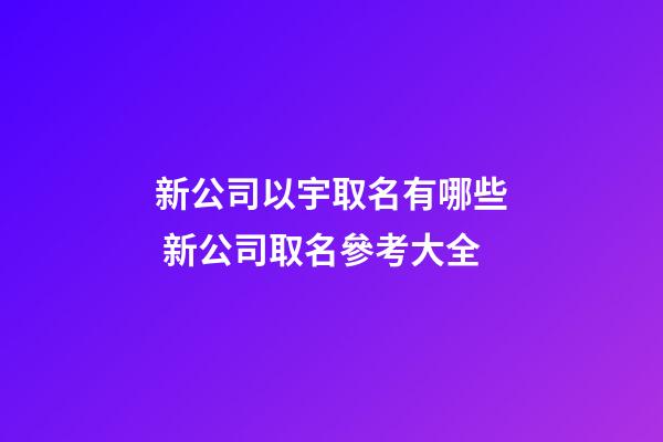 新公司以宇取名有哪些 新公司取名參考大全-第1張-公司起名-玄機派
